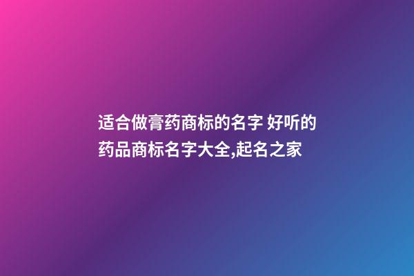 适合做膏药商标的名字 好听的药品商标名字大全,起名之家-第1张-商标起名-玄机派